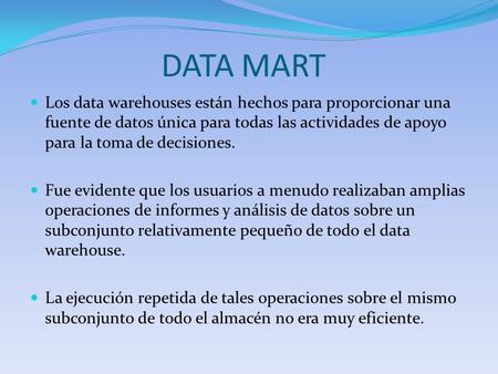 DATA MART Los data warehouses están hechos para proporcionar una fuente de datos única para todas las actividades de apoyo para la toma de decisiones.