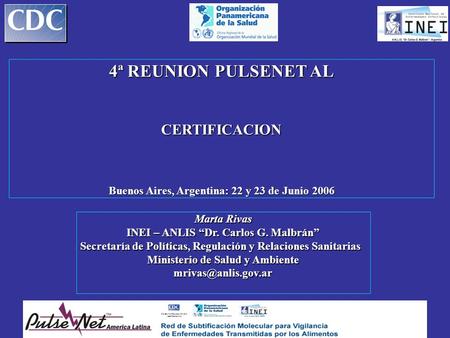4ª REUNION PULSENET AL CERTIFICACION Buenos Aires, Argentina: 22 y 23 de Junio 2006 Marta Rivas INEI – ANLIS “Dr. Carlos G. Malbrán” Secretaría de Políticas,