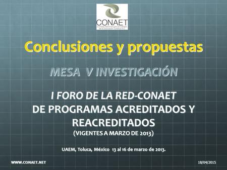 Conclusiones y propuestas MESA V INVESTIGACIÓN I FORO DE LA RED-CONAET DE PROGRAMAS ACREDITADOS Y REACREDITADOS (VIGENTES A MARZO DE 2013) UAEM, Toluca,