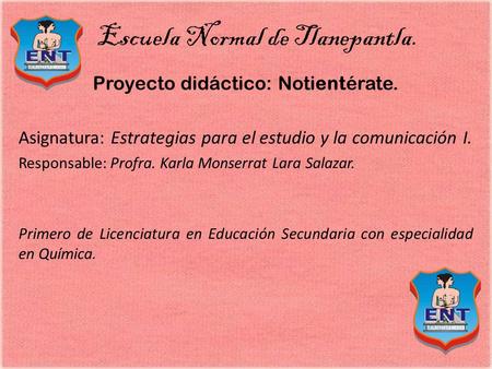 Escuela Normal de Tlanepantla. Proyecto didáctico: Notientérate. Asignatura: Estrategias para el estudio y la comunicación I. Responsable: Profra. Karla.