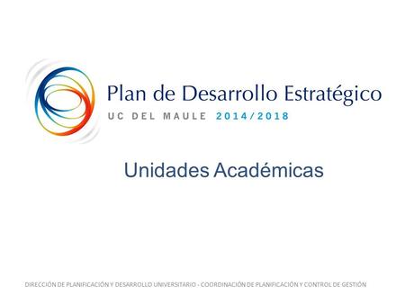 DIRECCIÓN DE PLANIFICACIÓN Y DESARROLLO UNIVERSITARIO - COORDINACIÓN DE PLANIFICACIÓN Y CONTROL DE GESTIÓN Unidades Académicas.