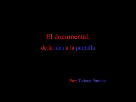 El documental: de la idea a la pantalla Por: Tiziana Panizza.