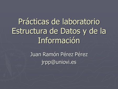 Prácticas de laboratorio Estructura de Datos y de la Información Juan Ramón Pérez Pérez