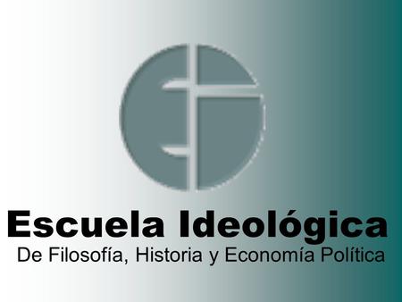 Escuela Ideológica De Filosofía, Historia y Economía Política.