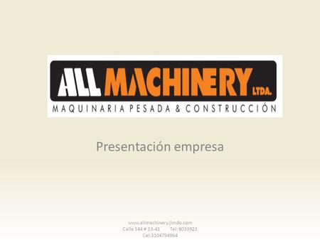Presentación empresa www.allmachinery.jimdo.com Calle 144 # 13-41 Tel: 8033923 Cel:3104794964.