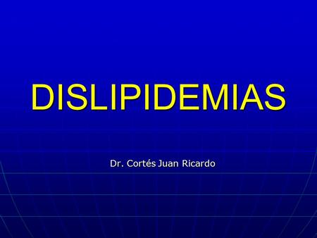 DISLIPIDEMIAS Dr. Cortés Juan Ricardo.
