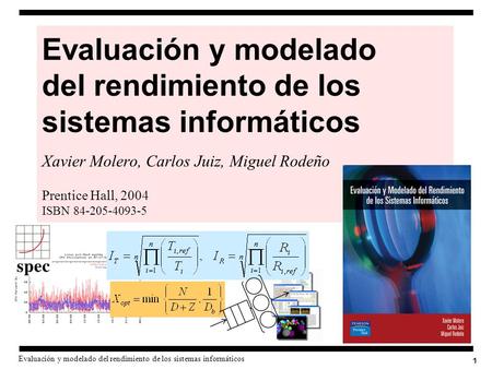 Evaluación y modelado del rendimiento de los sistemas informáticos Xavier Molero, Carlos Juiz, Miguel Rodeño Prentice Hall, 2004 ISBN 84-205-4093-5.