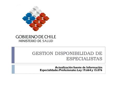 GESTION DISPONIBILIDAD DE ESPECIALISTAS Actualización fuente de Información Especialidades Profesionales Ley 19.664 y 15.076.