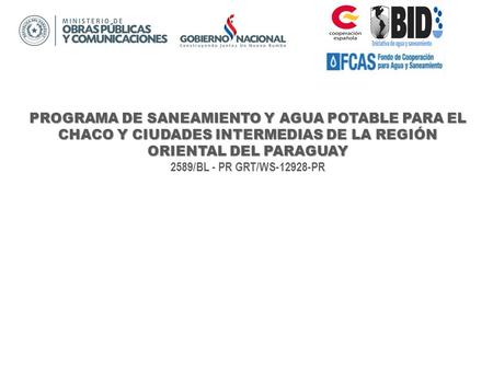 PROGRAMA DE SANEAMIENTO Y AGUA POTABLE PARA EL CHACO Y CIUDADES INTERMEDIAS DE LA REGIÓN ORIENTAL DEL PARAGUAY 2589/BL - PR GRT/WS-12928-PR.