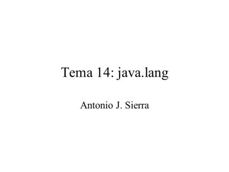 Tema 14: java.lang Antonio J. Sierra. Índice 1. Introducción. 2. Gestión de cadenas. –String –StringBuffer 3. Clases para los tipos simples. –Number –Envolventes.