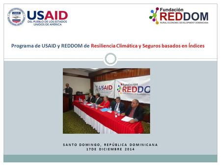 SANTO DOMINGO, REPÚBLICA DOMINICANA 17DE DICIEMBRE 2014 Programa de USAID y REDDOM de Resiliencia Climática y Seguros basados en Índices.