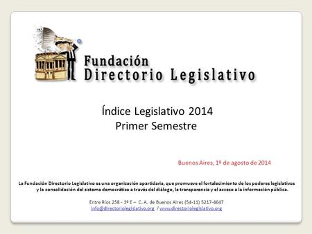 Índice Legislativo 2014 Primer Semestre Buenos Aires, 1º de agosto de 2014 La Fundación Directorio Legislativo es una organización apartidaria, que promueve.
