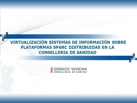 VIRTUALIZACIÓN SISTEMAS DE INFORMACIÓN SOBRE PLATAFORMAS SPARC DISTRIBUIDAS EN LA CONSELLERIA DE SANIDAD Servicio de la Gestión de los Sistemas e Infraestructuras.