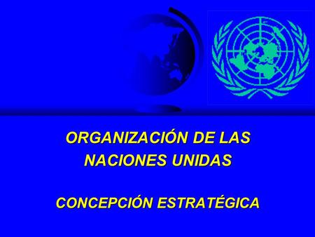 ORGANIZACIÓN DE LAS NACIONES UNIDAS CONCEPCIÓN ESTRATÉGICA