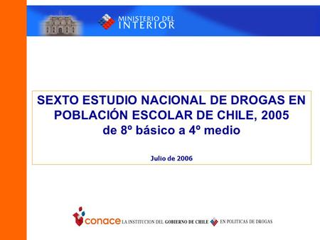 SEXTO ESTUDIO NACIONAL DE DROGAS EN POBLACIÓN ESCOLAR DE CHILE, 2005 de 8º básico a 4º medio Julio de 2006.