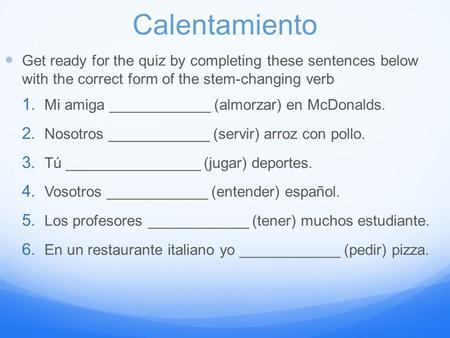 Calentamiento Get ready for the quiz by completing these sentences below with the correct form of the stem-changing verb 1. Mi amiga ____________ (almorzar)