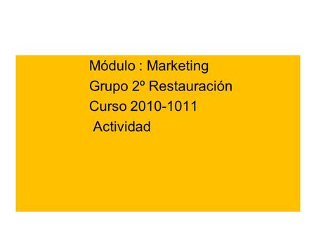 Módulo : Marketing Grupo 2º Restauración Curso 2010-1011 Actividad.