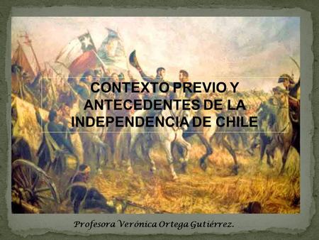 CONTEXTO PREVIO Y ANTECEDENTES DE LA INDEPENDENCIA DE CHILE