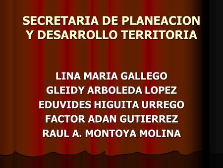 SECRETARIA DE PLANEACION Y DESARROLLO TERRITORIA LINA MARIA GALLEGO GLEIDY ARBOLEDA LOPEZ EDUVIDES HIGUITA URREGO FACTOR ADAN GUTIERREZ RAUL A. MONTOYA.