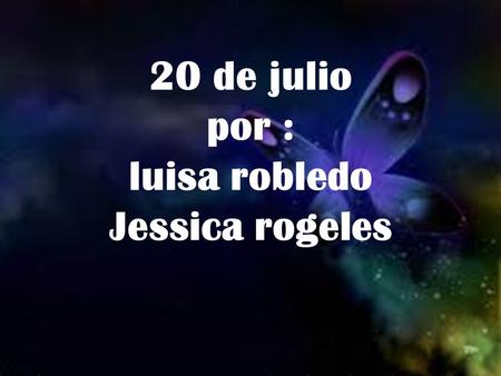 20 de julio por : luisa robledo Jessica rogeles