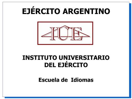 EJÉRCITO ARGENTINO INSTITUTO UNIVERSITARIO DEL EJÉRCITO Escuela de Idiomas.