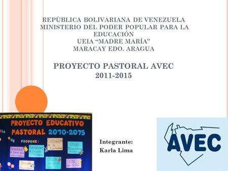 REPÙBLICA BOLIVARIANA DE VENEZUELA MINISTERIO DEL PODER POPULAR PARA LA EDUCACIÓN UEIA “MADRE MARÍA” MARACAY EDO. ARAGUA PROYECTO PASTORAL AVEC 2011-2015.
