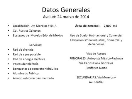 Datos Generales Avaluó: 24 marzo de 2014 Localización: Av. Morelos # 54-A Col. Rustica Xalostoc Ecatepec de Morelos Edo. de México Servicios: Red de drenaje.