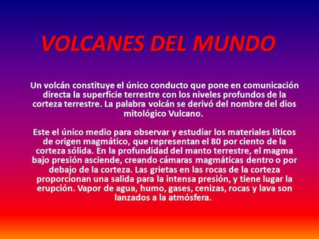 VOLCANES DEL MUNDO Un volcán constituye el único conducto que pone en comunicación directa la superficie terrestre con los niveles profundos de la corteza.
