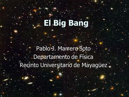 El Big Bang Pablo J. Marrero Soto Departamento de Física