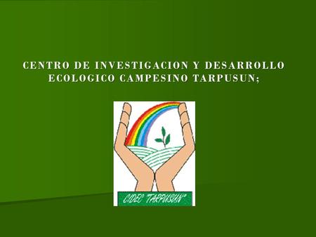 CENTRO DE INVESTIGACION Y DESARROLLO ECOLOGICO CAMPESINO TARPUSUN;