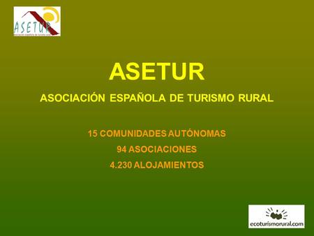 ASETUR ASOCIACIÓN ESPAÑOLA DE TURISMO RURAL 15 COMUNIDADES AUTÓNOMAS 94 ASOCIACIONES 4.230 ALOJAMIENTOS.