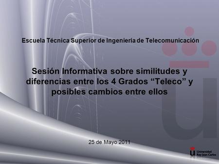 Escuela Técnica Superior de Ingeniería de Telecomunicación Sesión Informativa sobre similitudes y diferencias entre los 4 Grados “Teleco” y posibles cambios.