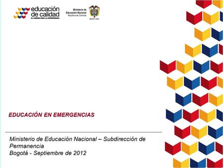 Ministerio de Educación Nacional – Subdirección de Permanencia Bogotá - Septiembre de 2012 EDUCACIÓN EN EMERGENCIAS.