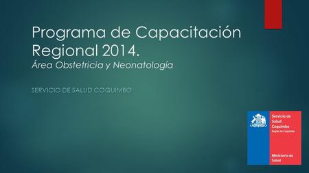 Programa de Capacitación Regional 2014. Área Obstetricia y Neonatología SERVICIO DE SALUD COQUIMBO.