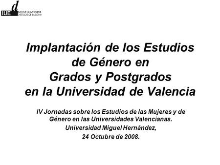 Implantación de los Estudios de Género en Grados y Postgrados en la Universidad de Valencia IV Jornadas sobre los Estudios de las Mujeres y de Género en.