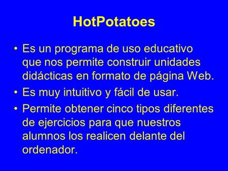 HotPotatoes Es un programa de uso educativo que nos permite construir unidades didácticas en formato de página Web. Es muy intuitivo y fácil de usar. Permite.
