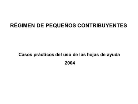 RÉGIMEN DE PEQUEÑOS CONTRIBUYENTES Casos prácticos del uso de las hojas de ayuda 2004.