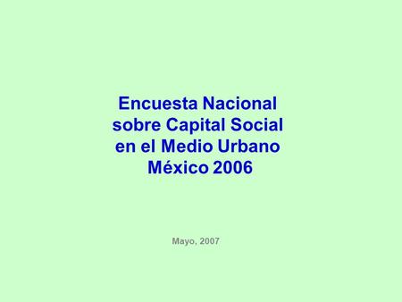 Encuesta Nacional sobre Capital Social en el Medio Urbano México 2006 Mayo, 2007.