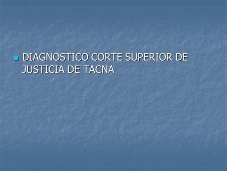 DIAGNOSTICO CORTE SUPERIOR DE JUSTICIA DE TACNA DIAGNOSTICO CORTE SUPERIOR DE JUSTICIA DE TACNA.