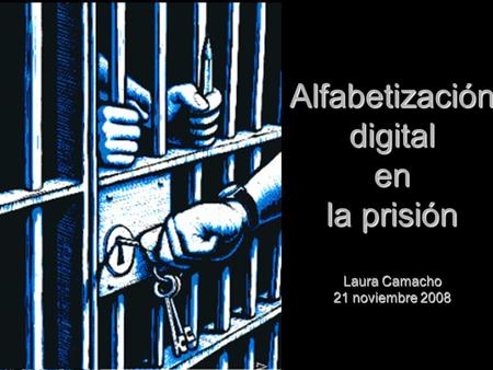 Alfabetización digital en la prisión Laura Camacho 21 noviembre 2008.