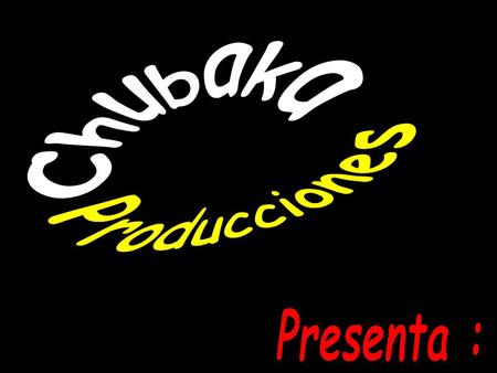 Chubaka Producciones Presenta :.