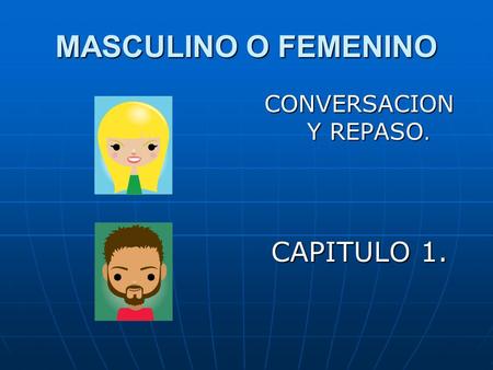 MASCULINO O FEMENINO CONVERSACION Y REPASO. CAPITULO 1.