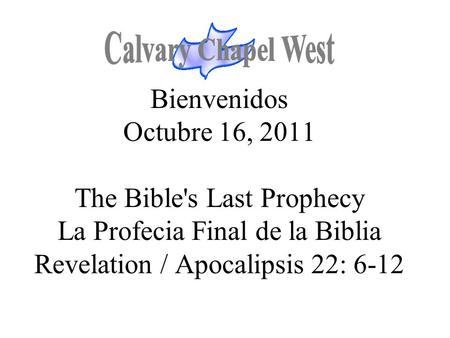Bienvenidos Octubre 16, 2011 The Bible's Last Prophecy La Profecia Final de la Biblia Revelation / Apocalipsis 22: 6-12.