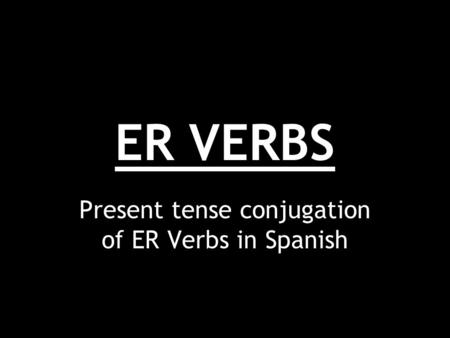 ER VERBS Present tense conjugation of ER Verbs in Spanish.
