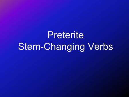 Preterite Stem-Changing Verbs Preterite of -ir stem-changing verbs You know that stem changes in the present tense take place in all forms except nosotros.