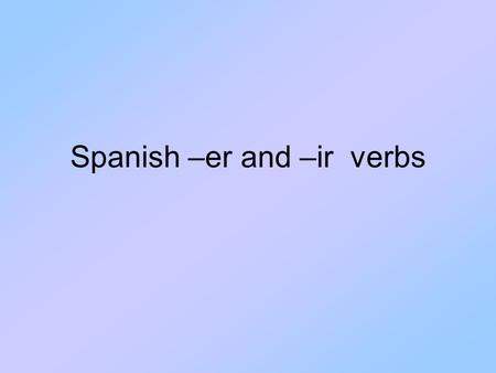 Spanish –er and –ir verbs. Verbs in General English and Spanish both conjugate verbs. They can be organized as 1rst, 2 nd, and 3 rd person. If you need.