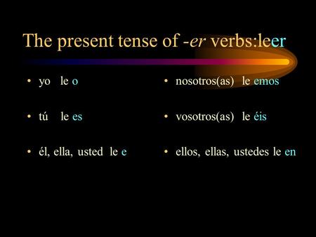 The present tense of -er verbs:leer yo le o tú le es él, ella, usted le e nosotros(as) le emos vosotros(as) le éis ellos, ellas, ustedes le en.