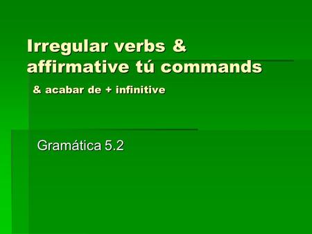Irregular verbs & affirmative tú commands & acabar de + infinitive Gramática 5.2.