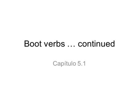 Boot verbs … continued Capítulo 5.1. Boot verbs mean that something changes inside the boot on the verb chart.