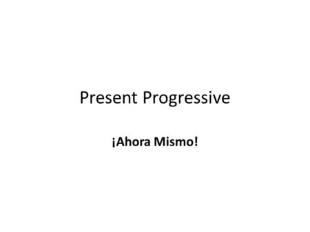 Present Progressive ¡Ahora Mismo!. El Presente Progresivo (Compound Tense) The verb Estar Estoy Estás Está Estamos Están The Present Participle (Gerund)